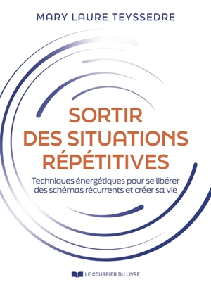 Sortir des situations répétitives : techniques énergétiques pour se libérer des schémas récurrents et créer sa vie - Mary Laure Teyssedre