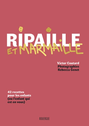 Ripaille et marmaille : 42 recettes pour les enfants (ou l'enfant qui est en vous) - Victor Coutard