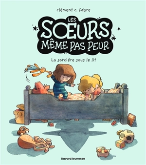 Les soeurs même pas peur. La sorcière sous le lit - Clément C. Fabre