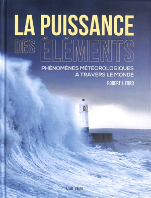 La puissance des éléments : phénomènes météorologiques à travers le monde - Robert J. Ford