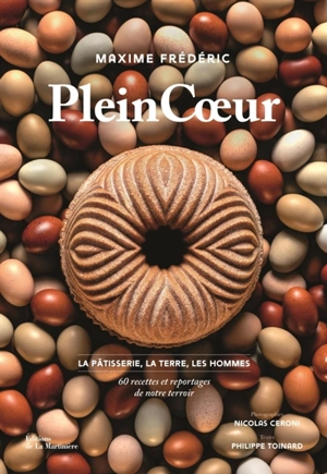 Plein coeur : la pâtisserie, la terre, les hommes : 60 recettes et reportages de notre terroir - Maxime Frédéric