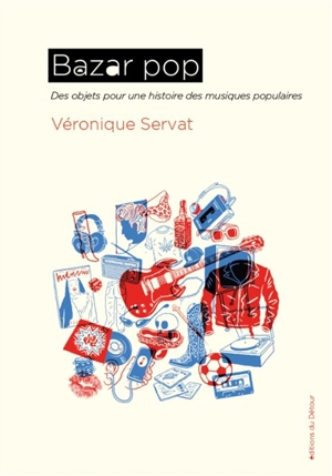 Bazar pop : des objets pour une histoire des musiques populaires - Véronique Servat