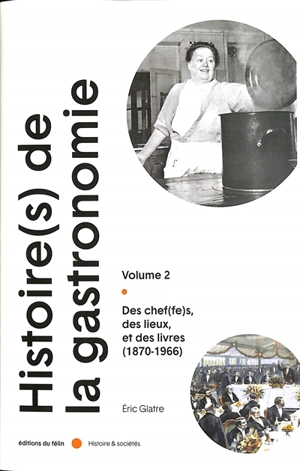 Histoire(s) de la gastronomie. Vol. 2. Des chef(fes), des lieux et des livres (1870-1966) - Eric Glatre