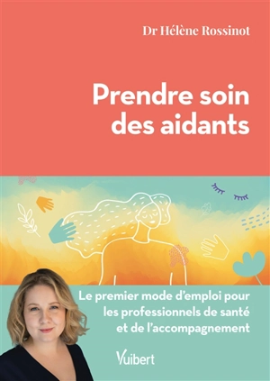 Prendre soin des aidants : le premier mode d'emploi pour les professionnels de santé et de l'accompagnement - Hélène Rossinot