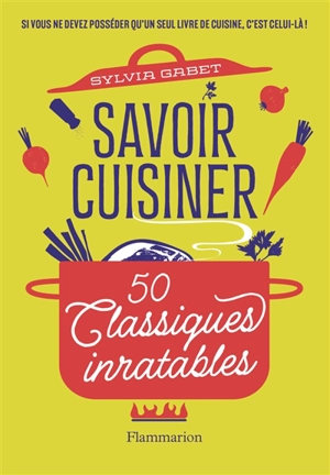 Savoir cuisiner : 50 classiques inratables - Sylvia Gabet