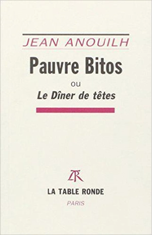 PAUVRE BITOS OU LE DINER DE TETES - ANOUILH JEAN