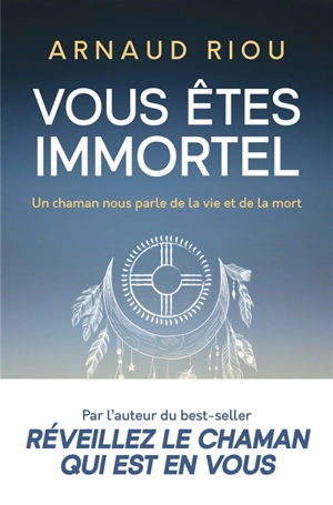 Vous êtes immortel : un chaman nous parle de la vie et de la mort - Arnaud Riou