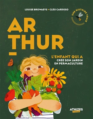 Arthur : l'enfant qui a créé son jardin en permaculture : une histoire vraie - Louise Browaeys