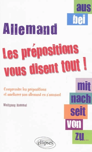 Aus, bei, mit, nach, seit, von, zu... : les prépositions vous disent tout ! : comprendre les prépositions et améliorer son allemand en s'amusant - Wolfgang Hammel