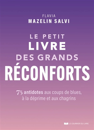 Le petit livre des grands réconforts : 75 antidotes aux coups de blues, à la déprime et aux chagrins - Flavia Mazelin Salvi