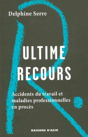 Ultime recours : accidents du travail et maladies professionnelles en procès - Delphine Serre