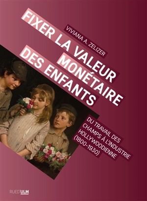 Fixer la valeur monétaire des enfants : du travail des champs à l'industrie hollywoodienne (1800-1930) - Viviana A. Rotman Zelizer