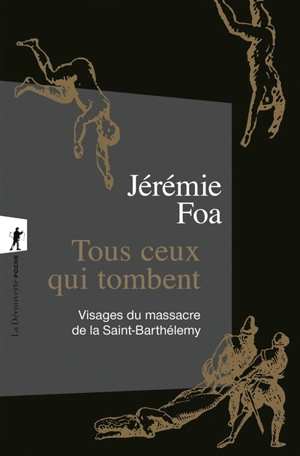 Tous ceux qui tombent : visages du massacre de la Saint-Barthélemy - Jérémie Foa