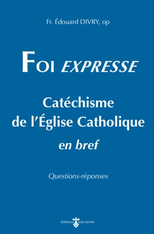 Foi expresse : catéchisme de l'Eglise catholique en bref : questions-réponses - Edouard Divry