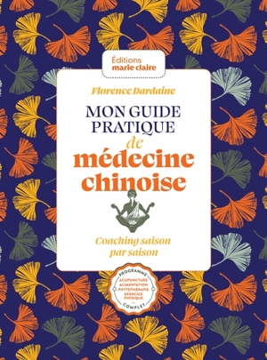 Mon guide pratique de médecine chinoise : coaching saison par saison : programme complet, acupuncture, alimentation, phytothérapie, exercice physique... - Florence Dardaine