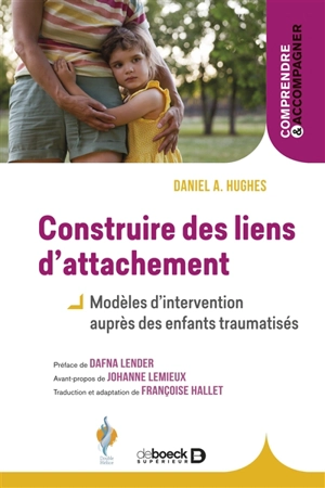 Construire des liens d'attachement : modèles d'intervention auprès des enfants traumatisés - Daniel A. Hughes