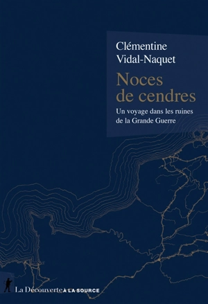 Noces de cendres : un voyage dans les ruines de la Grande Guerre - Clémentine Vidal-Naquet