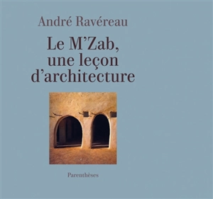 Le M'zab, une leçon d'architecture. De l'implicite en architecture - André Ravéreau