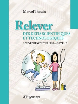 Relever des défis scientifiques et techniques : des expériences pour les 8 ans et plus - Marcel Thouin