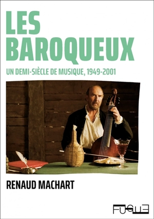 Les baroqueux : un demi-siècle de musique, 1949-2001 - Renaud Machart