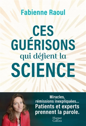 Ces guérisons qui défient la science - Fabienne Raoul