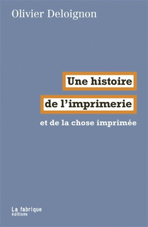 Une histoire de l'imprimerie et de la chose imprimée - Olivier Deloignon