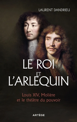 Le roi et l'arlequin : Louis XIV, Molière et le théâtre du pouvoir - Laurent Dandrieu