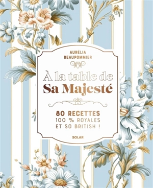 A la table de Sa Majesté : 80 recettes 100 % royales et so British ! - Aurélia Beaupommier