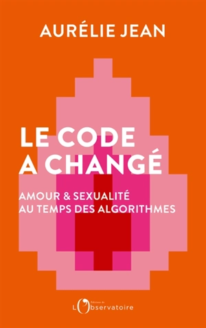 Le code a changé : amour & sexualité au temps des algorithmes - Aurélie Jean