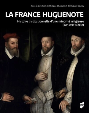 La France huguenote : histoire institutionnelle d'une minorité religieuse (XVIe-XVIIIe siècle)