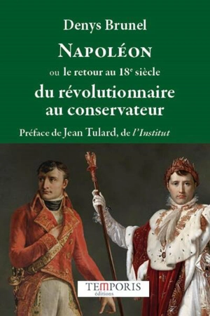 Napoléon ou Le retour au 18e siècle : du révolutionnaire au conservateur - Denys Brunel