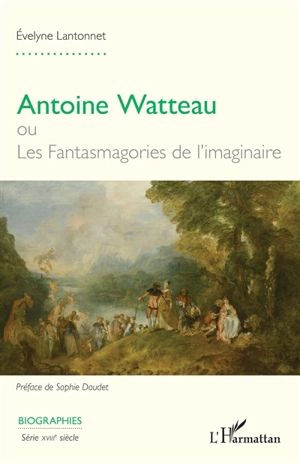 Antoine Watteau ou Les fantasmagories de l'imaginaire - Evelyne Lantonnet