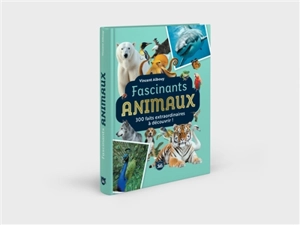 Fascinants animaux : 300 faits extraordinaires à découvrir ! - Vincent Albouy