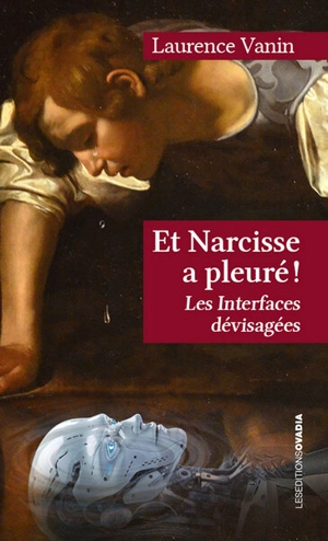 Et Narcisse a pleuré ! : les interfaces dévisagées - Laurence Vanin