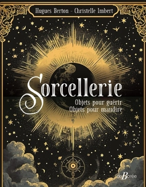 Sorcellerie : objets pour guérir, objets pour maudire : de la tradition aux croyances populaires - Hugues Berton