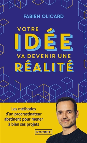 Votre idée va devenir une réalité : les méthodes d'un procrastinateur abstinent pour mener à bien ses projets - Fabien Olicard