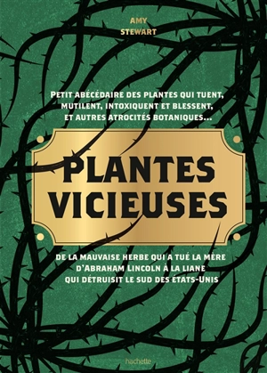 Plantes vicieuses : petit abécédaire des plantes qui tuent, mutilent, intoxiquent et blessent, et autres atrocités botaniques... : de la mauvaise herbe qui a tué la mère d'Abraham Lincoln à la liane qui détruisit le sud des Etats-Unis - Amy Stewart