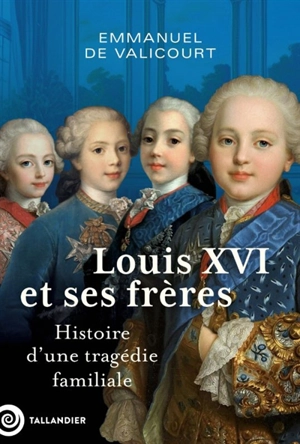 Louis XVI et ses frères : histoire d'une tragédie familiale - Emmanuel de Valicourt