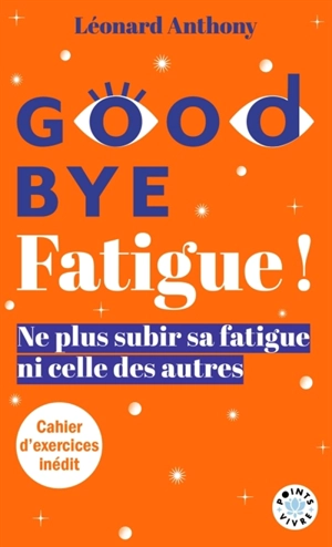 Good bye fatigue ! : l'art de ne plus subir sa fatigue et celle des autres - Léonard Anthony