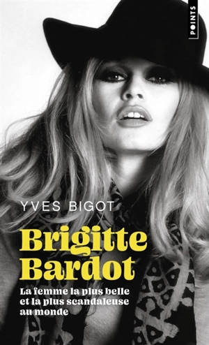 Brigitte Bardot : la femme la plus belle et la plus scandaleuse au monde : biographie - Yves Bigot