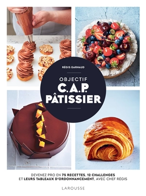 Objectif CAP pâtissier : devenez pro en 75 recettes, 12 challenges et leurs tableaux d'ordonnancement, avec chef Régis - Régis Garnaud