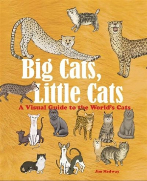 Big Cats, Little Cats A Visual Guide to the World’s Cats - Jim Medway