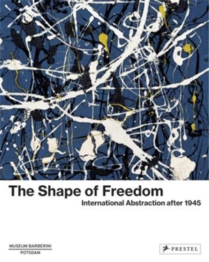 The Shape of Freedom International Abstraction After 1945 - Ortrud Westheider