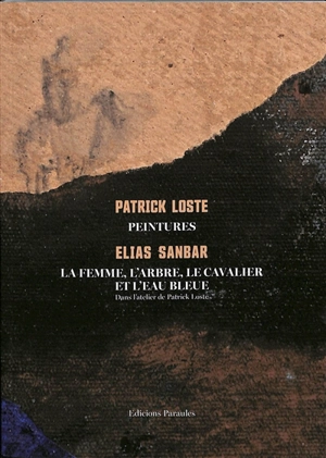 Patrick Loste, peintures : la femme, l'arbre, le cavalier et l'eau bleue : dans l'atelier de Patrick Loste - Elias Sanbar