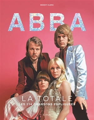 Abba : la totale : les 114 chansons expliquées - Benoît Clerc