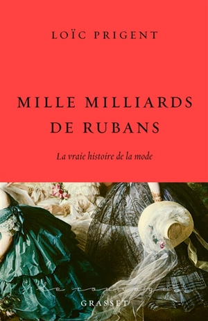 Mille milliards de rubans : la vraie histoire de la mode : 1850-1912 - Loïc Prigent