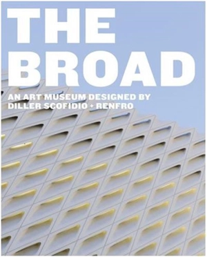 The Broad : An Art museum Designed by Diller Scofidio + Renfro - Joanne Heyler Ed.