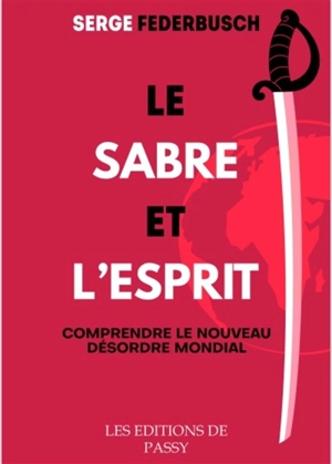 Le sabre et l'esprit : comprendre le nouveau désordre mondial - Serge Federbusch