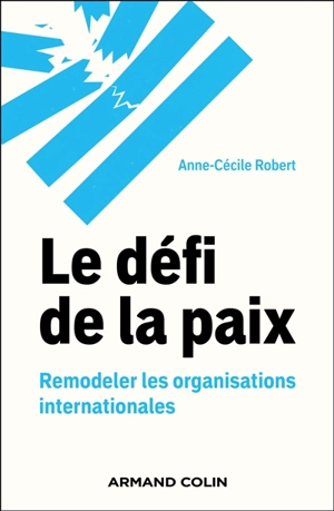 Le défi de la paix : remodeler les organisations internationales - Anne-Cécile Robert