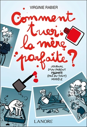 Comment tuer la mère parfaite ? : journal d'un parent presque (pas du tout) modèle - Virginie Rabier